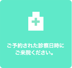 ご予約された診察日時にご来院ください。